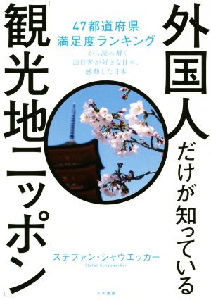 外国人だけが知っている観光地ニッポン 47都道府県満足度ランキングから読み解く訪日客が好きな日本、感動した日本