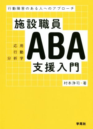 施設職員ABA支援入門 行動障害のある人へのアプローチ