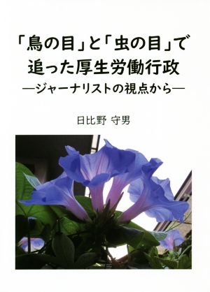 「鳥の目」と「虫の目」で追った厚生労働行政 ジャーナリストの視点から