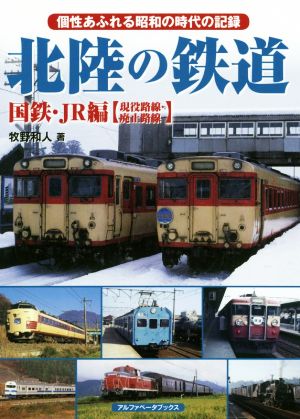 北陸の鉄道 国鉄・JR編【現役路線・廃止路線】 個性あふれる昭和の時代の記録