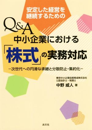 安定した経営を継続するためのQ&A 中小企業における「株式」の実務対応 次世代への円滑な承継と分散防止・集約化