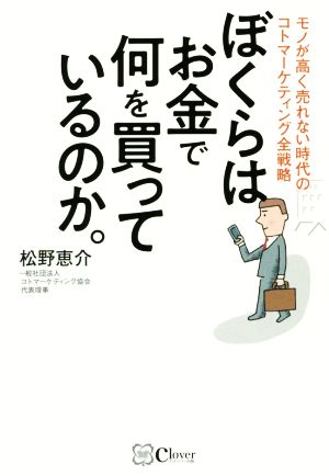 ぼくらはお金で何を買っているのか。 モノが高く売れない時代のコトマーケティング全戦略