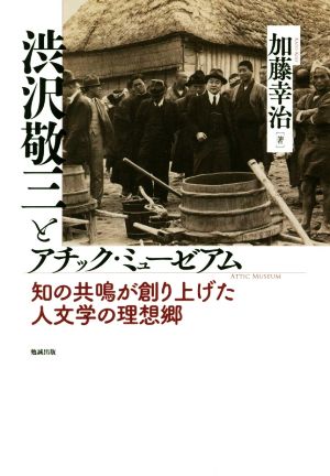 渋沢敬三とアチック・ミューゼアム 知の共鳴が創り上げた人文学の理想郷