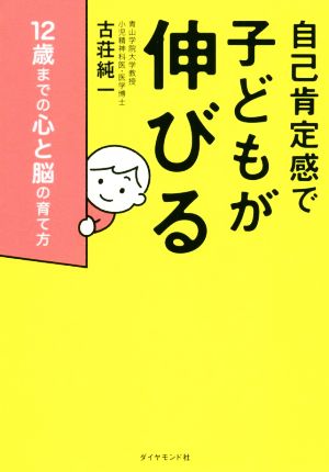 自己肯定感で子どもが伸びる 12歳までの心と脳の育て方