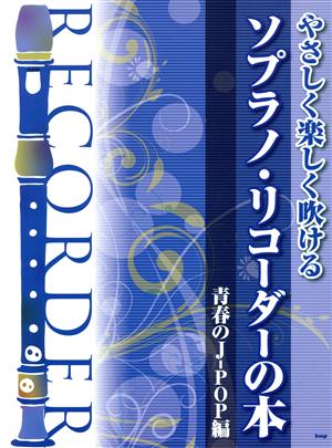 やさしく楽しく吹ける ソプラノ・リコーダーの本 青春のJ-POP編