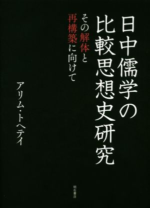 日中儒学の比較思想史研究 その解体と再構築に向けて