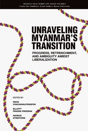 UNRAVELLING Myanmar's Transition Progress,Retrenchment,and Ambiguity Amidst Liberalization Kyoto CSEAS series on Asian studies