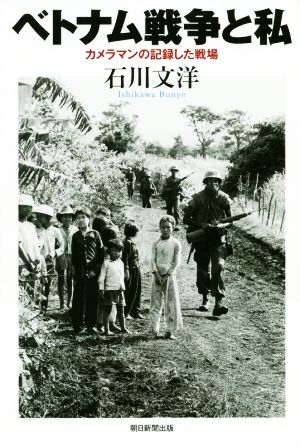 ベトナム戦争と私 カメラマンの記録した戦場 朝日選書993