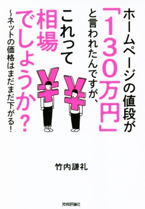 ホームページの値段が「130万円」と言われたんですが、これって相場でしょうか？ ネットの価格はまだまだ下がる！