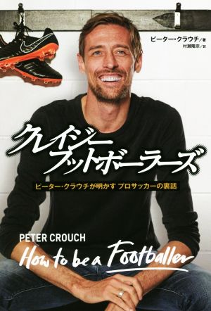 クレイジーフットボーラーズ ピーター・クラウチが明かすプロサッカーの裏話