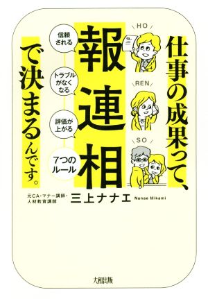 仕事の成果って、「報・連・相」で決まるんです。 「信頼される」「トラブルがなくなる」「評価が上がる」7つのルール