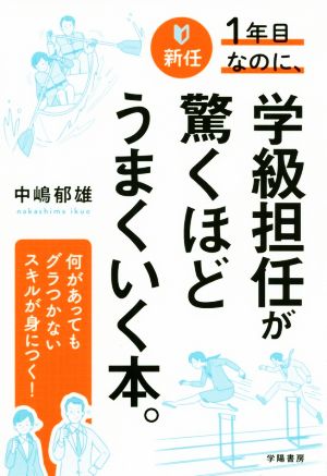 新任1年目なのに、学級担任が驚くほどうまくいく本。 何があってもグラつかないスキルが身につく！