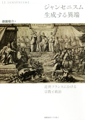 ジャンセニスム生成する異端 近世フランスにおける宗教と政治