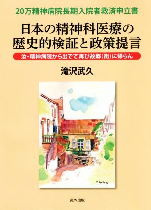 日本の精神科医療の歴史的検証と政策提言 20万精神病院長期入院者救済申立書 汝・精神病院から出でて再び故郷(街)に帰らん