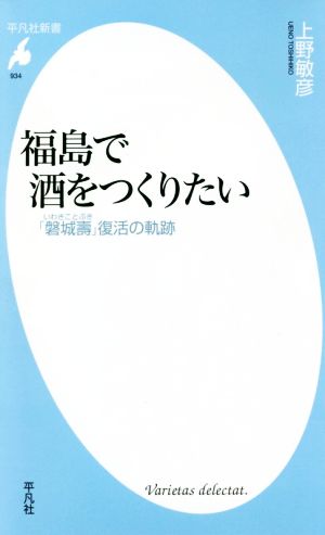 福島で酒をつくりたい 「磐城壽」復活の軌跡 平凡社新書934