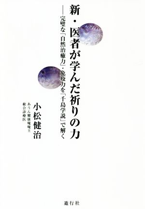 新・医者が学んだ祈りの力 完璧な「自然治癒力」・免疫力を「千島学説」で解く