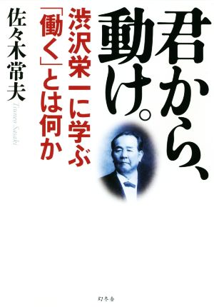 君から、動け。 渋沢栄一に学ぶ「働く」とは何か