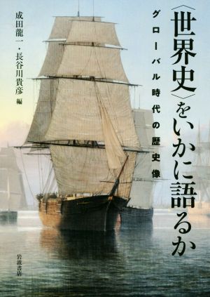 〈世界史〉をいかに語るか グローバル時代の歴史像