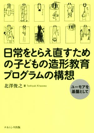 日常をとらえ直すための子どもの造形教育プログラムの構想 ユーモアを基盤として