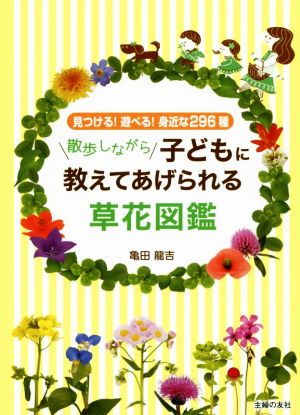 散歩しながら子どもに教えてあげられる草花図鑑 見つける！遊べる！身近な296種