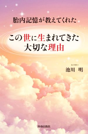 この世に生まれてきた大切な理由胎内記憶が教えてくれた