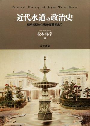 近代水道の政治史 明治初期から戦後復興期まで