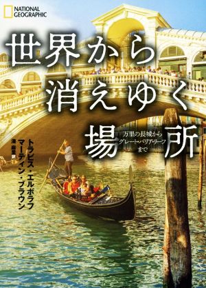 世界から消えゆく場所 万里の長城からグレート・バリア・リーフまで