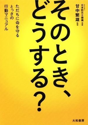 そのとき、どうする？ ただちに命を守るとっさの行動マニュアル