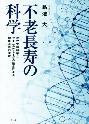 不老長寿の科学 現代生命科学とアーユルヴェーダの融合による健康長寿