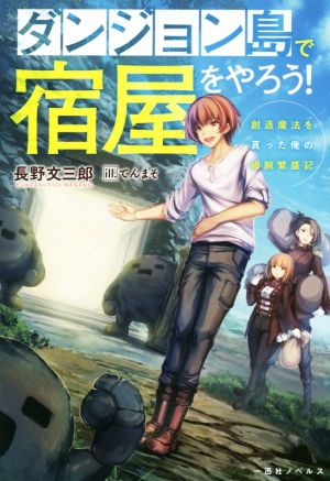 ダンジョン島で宿屋をやろう！ 創造魔法を貰った俺の細腕繁盛記 一迅社ノベルス