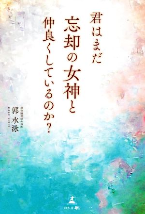 君はまだ忘却の女神と仲良くしているのか？