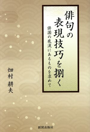 俳句の表現技巧を捌く 俳諧の底流にあるものを求めて