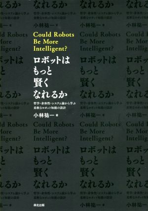 ロボットはもっと賢くなれるか哲学・身体性・システム論から学ぶ柔軟なロボット知能の設計