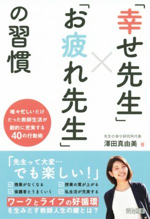 「幸せ先生」×「お疲れ先生」の習慣 唯々忙しいだけだった教師生活が劇的に充実する40の行動術