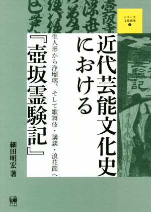 近代芸能文化史における『壺坂霊験記』 生人形から浄瑠璃、そして歌舞伎・講談・浪花節へ シリーズ文化研究4