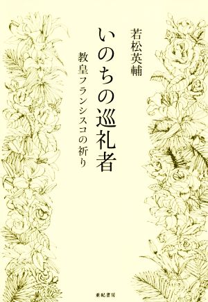 いのちの巡礼者 教皇フランシスコの祈り