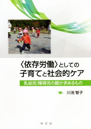 〈依存労働〉としての子育てと社会的ケア 乳幼児/障碍児の親が求めるもの