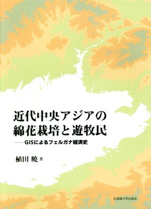 近代中央アジアの綿花栽培と遊牧民 GISによるフェルガナ経済史