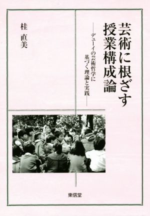 芸術に根ざす授業構成論 デューイの芸術哲学に基づく理論と実践