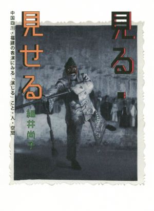 見る・見せる 中国四川・福建の表演にみる「演じる」こと・人・空間