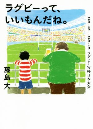 ラグビーって、いいもんだね。 2015-2019 ラグビーW杯日本大会 鉄筆文庫