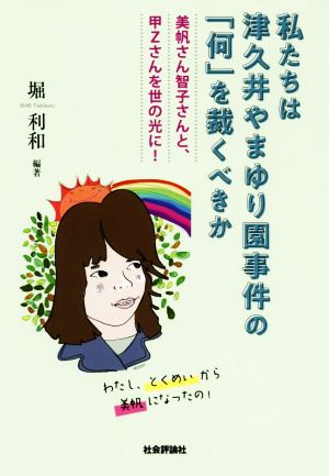 私たちは津久井やまゆり園事件の「何」を裁くべきか 美帆さん智子さんと甲Zさんを世の光に！