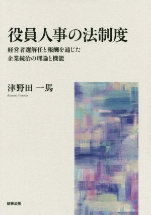 役員人事の法制度 経営者選解任と報酬を通じた企業統治の理論と機能