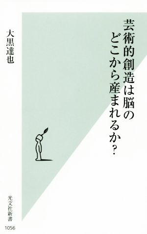 芸術的創造は脳のどこから産まれるか？ 光文社新書