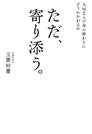 ただ、寄り添う。 大切な人の命の終わりにどうかかわるか