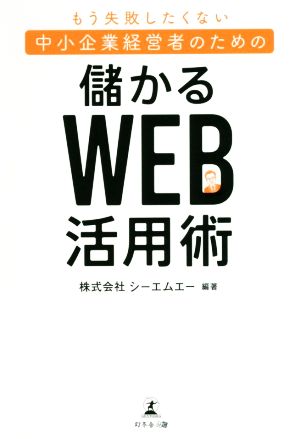 もう失敗したくない中小企業経営者のための 儲かるWeb活用術