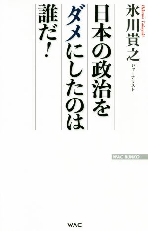 日本の政治をダメにしたのは誰だ！ WAC BUNKO