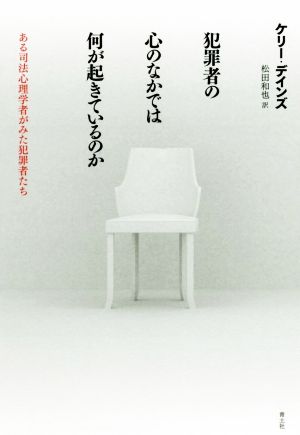 犯罪者の心のなかでは何が起きているのか ある司法心理学者がみた犯罪者たち