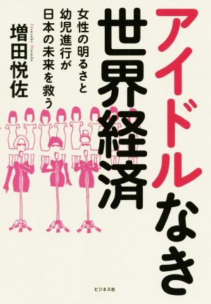 アイドルなき世界経済女性の明るさと幼児進行が日本の未来を救う