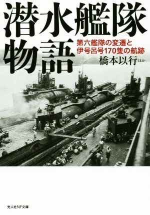 潜水艦隊物語 第六艦隊の変遷と伊号呂号170隻の航跡 光人社NF文庫